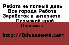 Работа не полный день - Все города Работа » Заработок в интернете   . Пермский край,Лысьва г.